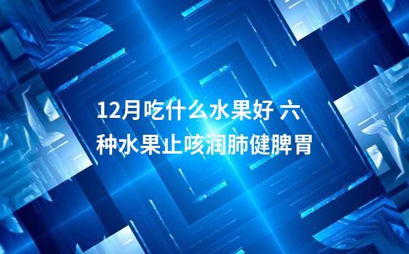 12月吃什么水果好 六种水果止咳润肺健脾胃